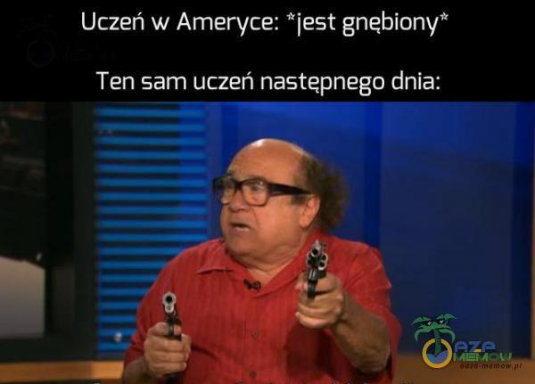 Uczeń w Ameryce: *jest gnębiony* Ten sam uczeń następnego dnia: