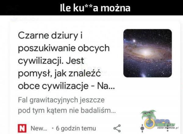 ile ku**a można Czarne dziury i poszukiwanie obcych cywilizacji. Jest pomysł, jak znależć obce oywilizacje - Fal grawitacyjnych |eszrze pań tym kstem rue hadalśm z Now. r G godzin term za 4