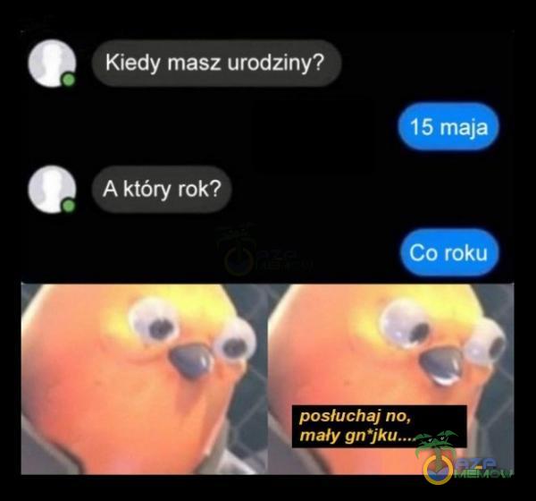 Kiedy masz urodziny? A który rok? 5 ma o rok posłuchaj no, mały gn•