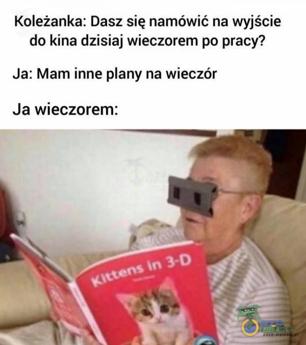 Koleżanka: Dasz się namówić na wyjście do kina dzisiaj wieczorem po pracy? Ja: Mam inne any na wieczór Ja wieczorem: