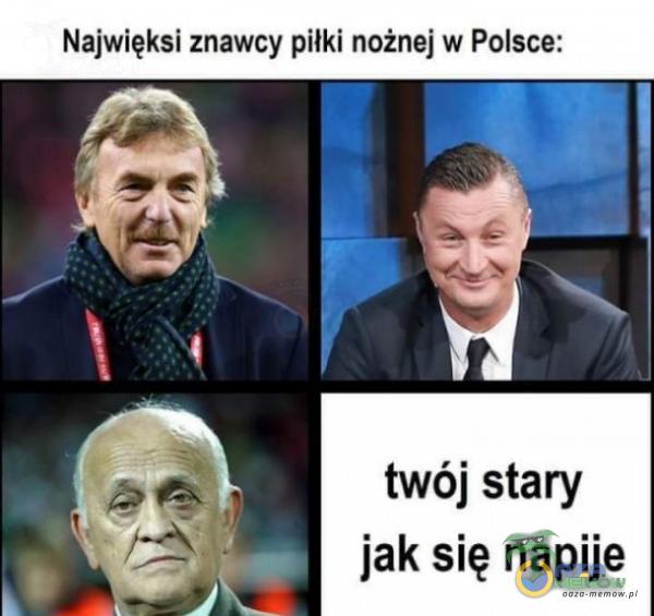 Najwięksi znawcy piłki nożnej w Polsce: twój stary jak się napije