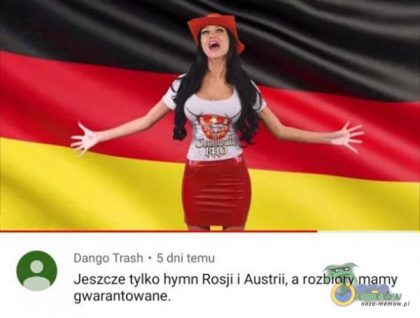 Dango Trash • 5 dni temu Jeszcze tylko hymn Rosji i Austrii, a rozbiory mamy gwarantowane.