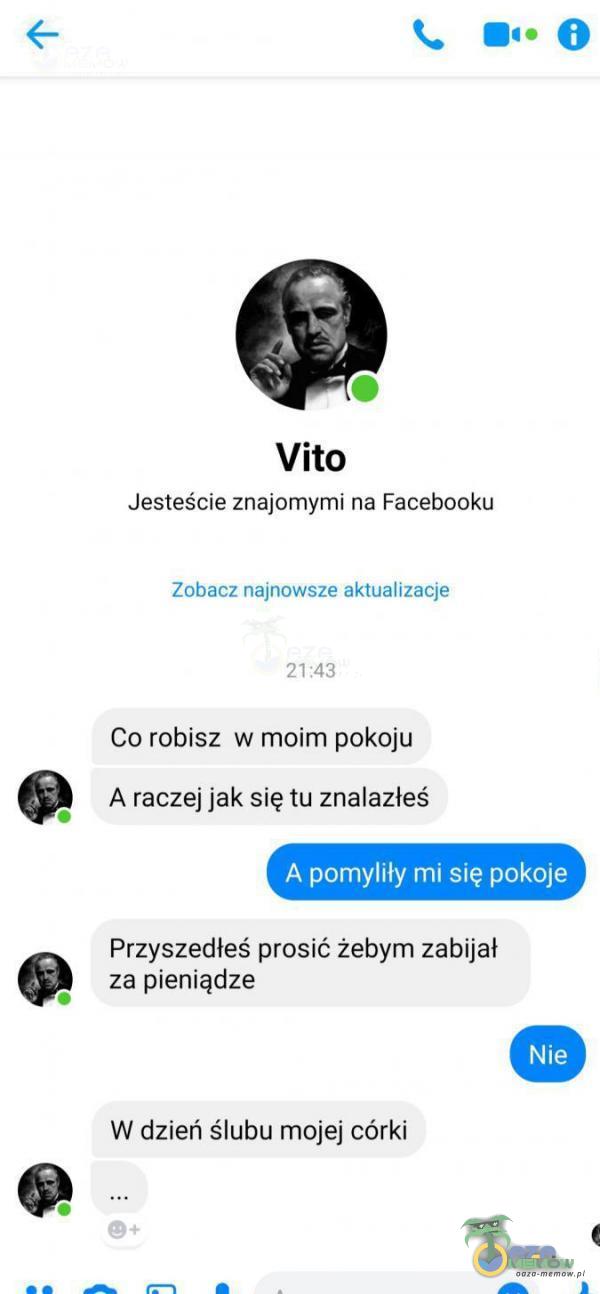  <— a. uno . Vito Jesteście znajomymi na Facebooku inna:: iminowa-a immiimqe Co robisz w moim pokoju a A raczejjak się tu znalazłeś A II DH IViIIY I I II ”. SI Przyszedłes prosić żebym zabijał za pieniądze . W dzień—ślubu mojej córki...