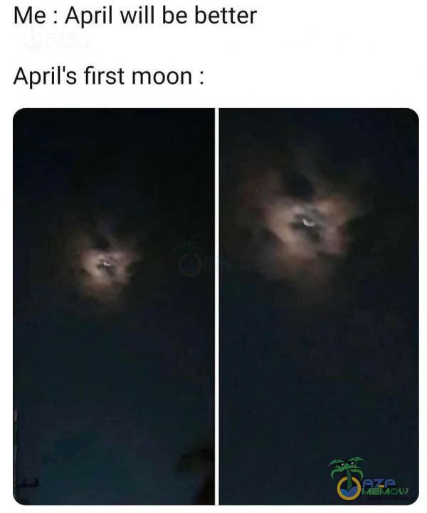 Me : April will be better April s first moon :