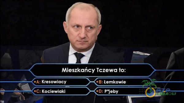 Mieszkańcy Tczewa to: Kresowiacy •C; Kociewiaki •B: Łemkowie •D: P*jeby