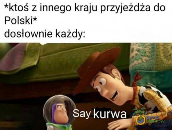 *ktoś z innego kraju przyjeżdża do Polski* dosłownie każdy: ay kurwa