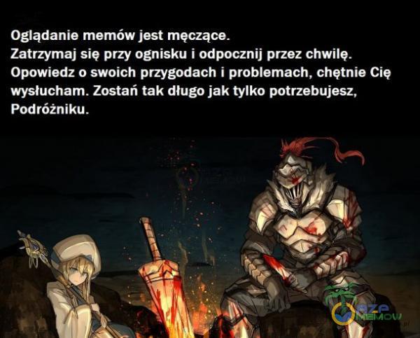 Oglądanie memów jest męczące. Zatrzymaj się przy ognisku i odpocznij przez chwilę. Opowiedz o swoich przygodach i problemach, chętnie Cię wysłucham. Zostań tak długo jak tylko potrzebujesz, Podróżniku.