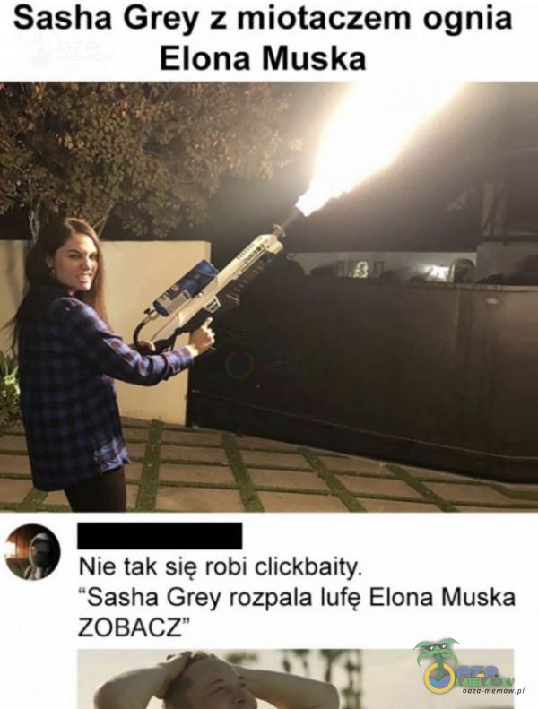 Sasha Grey z miotaczem ognia Elona Muska Nie tak się robi clickbaity. Sasha Grey rozpala lufę Elona Muska ZOBACZ