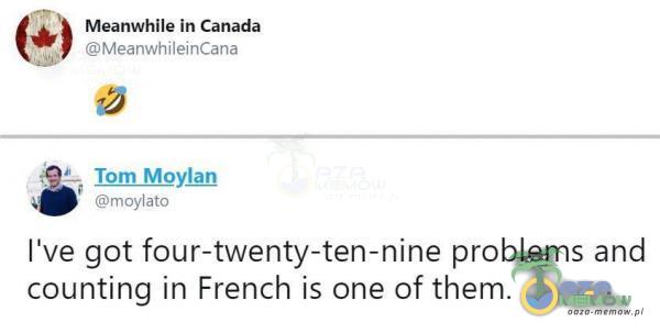 Meanwhile in Canada MeanwhileinCana - Tom Moyląn moylato live got four-twenty-ten-nine problems and counting in French is one of them.