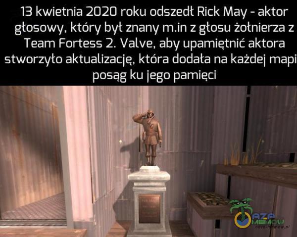 13 kwietnia 2020 roku odszedł Rick May - aktar głosowy, który byt znany z głosu żotnierza z Team Fortess 2. Valve, aby upamiętnić aktora stworzyło aktualizację, która dodata na każdej mapi posąg ku jego pamieci