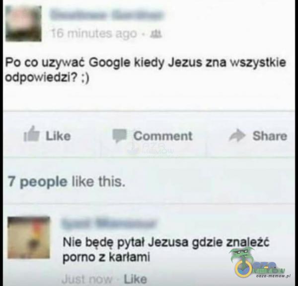  Po co uzywat Google kiedy Jezus zna wszystkie odpowiedzi? ;) Like 7 peoe like this. Comment Share Nie będę pytał Jezusa gdzie znale?*** porno z...