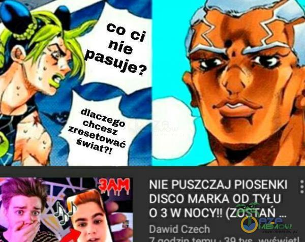 nie paso je ? dlacze zrecshcesgo etovv NIE PUSZCZAJ PIOSENKI DISCO MARKA OD TYŁU 0 3 W NOCY!! (ZOSTAŃ Dawid Czech