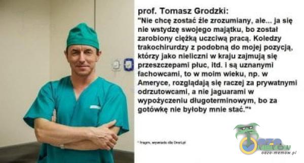   prof. Tomasz Grodzki: Nie chcę zostać żle zrozumiany, ale.„ ja słę nie wstydzę swojego majątku, bo został zarobiony uczciwą pracą. Koledzy trakoehlrurdzy do pozycją. którzy jako nieliczni w kraju zajmują pržcsZcžcpaml płuc. Itd....
