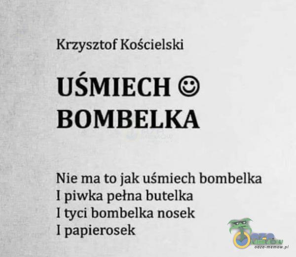 Krzysztof Kościelski UŚMIECH BOMBELKA Nie ma to jak uśmiech bombelka I piwka pełna butelka I tyci bombelka nosek I papierosek