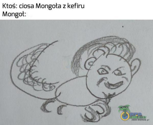 Ktoś: ciosa Mongota z kefiru Mongot: