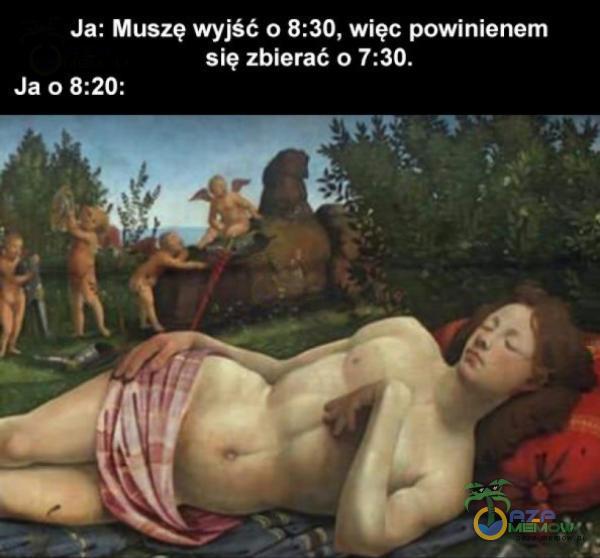 Ja: Muszę wyjść 0 8:30, więc powinienem się zbierać 0 7:30. Ja 0 8:20: