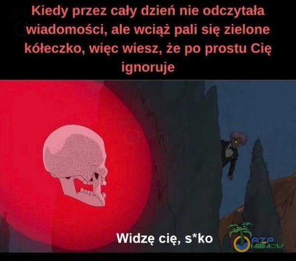 Kiedy przez cały dzień nie odczytała wiadomości, ale wciąż pali się zielone kółeczko, więc wiesz, że po prostu Cię ignoruje Widzę cię, s*ko