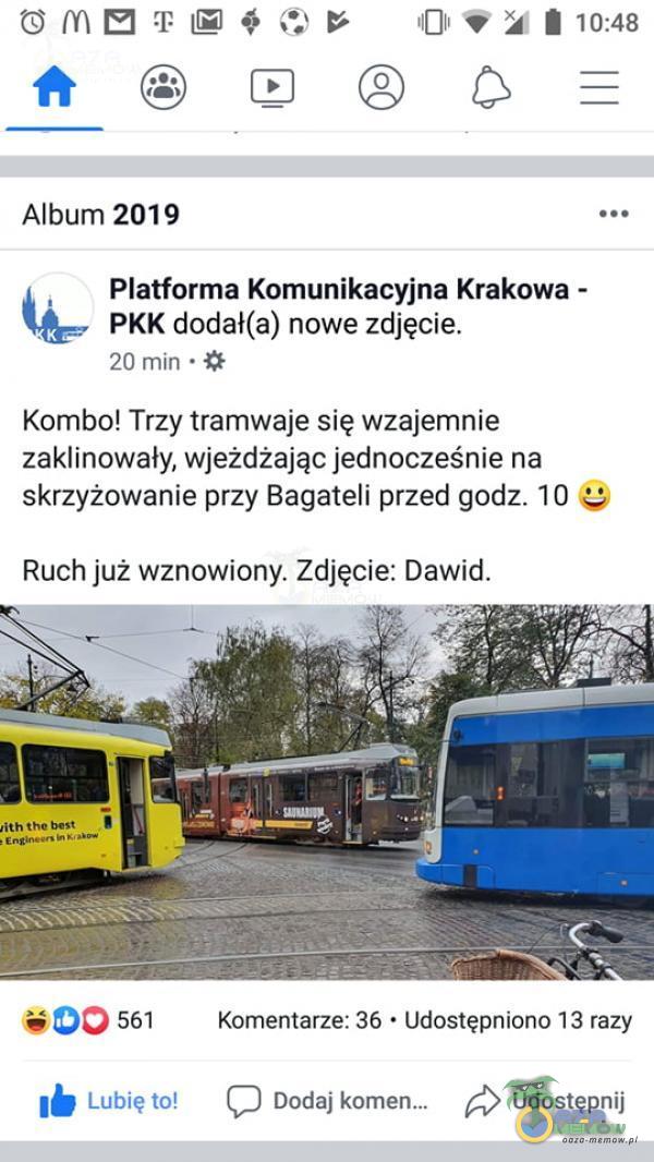   O m 8 10:48 Album 2019 Platforma Komunikacyjna Krakowa - PKK dodał(a) nowe zdjęcie. 20 min • Kombo! Trzy tramwaje się wzajemnie zaklinowały, wjeżdżając jednocześnie na skrzyżowanie przy Bagateli przed godz. 10 Ruch już wznowiony....