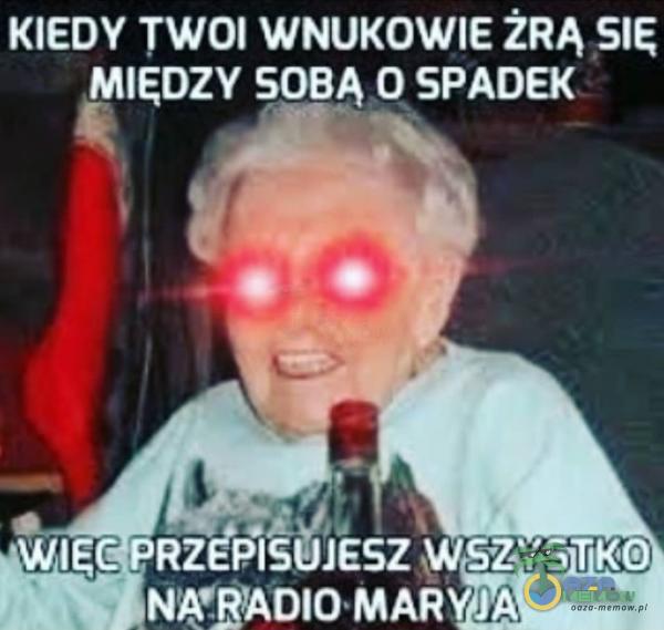 KIEDY TWOI WNUKOWIE ŻRĄ SIE iłŻIIĘIŻEY SOBĄ O SPADEK