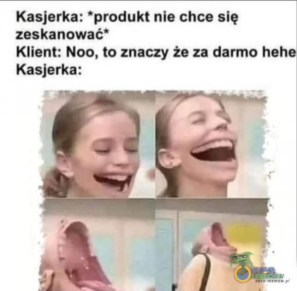 Kasjerka: produkt nie chce się zeskanować* Klient: Noo, to znaczy że za darmo hehe Kasjerka: