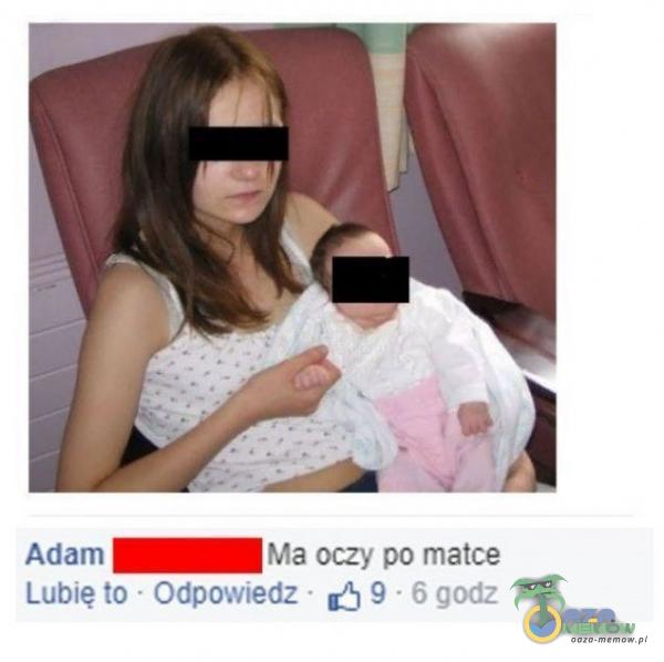 Adam Ma OCZY PO matce Lubię to • Odpowłedz • 9 • 6 godz