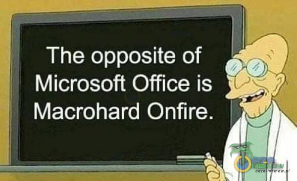 The opposite of Microsoft Office is Macrohard Onfire.