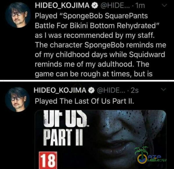  HIDEO_KOJIMA $ © - 1m c Played SpongeBob SquarePants Battle For Bikini Bottom Rehydrated” as | was remended by my staff. The character SpongeBob reminds me of my childhood days while Squidward reminds me of my adulthood. The game can be rough at...