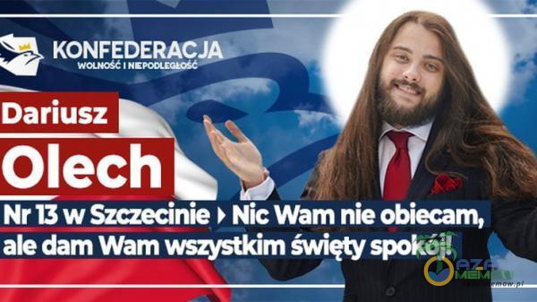 KONFEDERAC&. Dariusz Olech Nr 13 w Szczecinie Nic Wam nie obiecam, ale dam Wam wmestkim święv spokój!