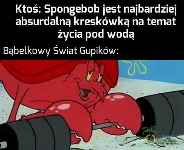 Ktoś: Spongebob jest najbardziej absurdalną kreskówką na temat ATC AT | Bąbelkowy Swiat Gupików: I