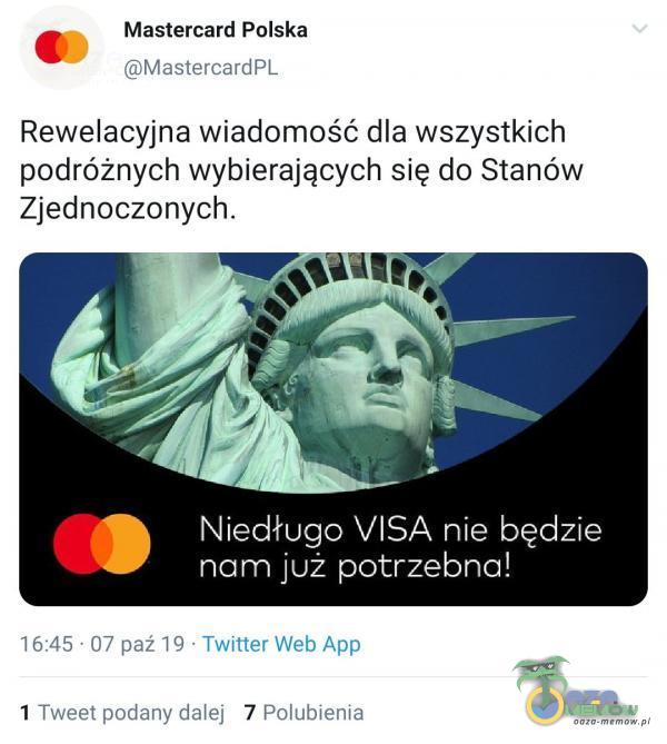 Mastercard Polska MastercardPL Rewelacyjna wiadomość dla wszystkich podróżnych wybierających się do Stanów Zjednoczonych. Niedługo VISA nie będzie nam już potrzebna! 16:45 • 07 paź 19 • Twitter Web App Tweet podany dalej 7 Polubienia