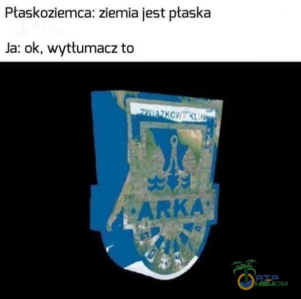 Płaskoziemca: ziemia jest płaska Ja: ok, wyttumiacz to