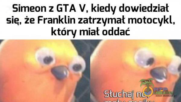 Simeon z GTA V, kiedy dowiedział sie, że Franklin zatrzymał motocykl, który miał oddać