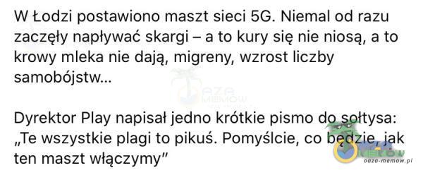  W Łodzi postawiono maszt sieci 5G. Niemal ad razu zaczęły napływać skargi — a to kury się nie niosą, a to krowy mleka nie dają, migreny, wzrost liczby samobó Dyrektor Play napisał jadno krótkie pismo do sołtysa: „Te wszystkie agi to...