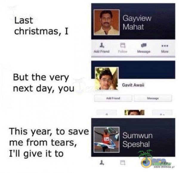 Last christmas, I But the very next day, you This year, to save me from tears, I ll give ił to Gayview Mahat Gavit Awaii Sumwun Speshal