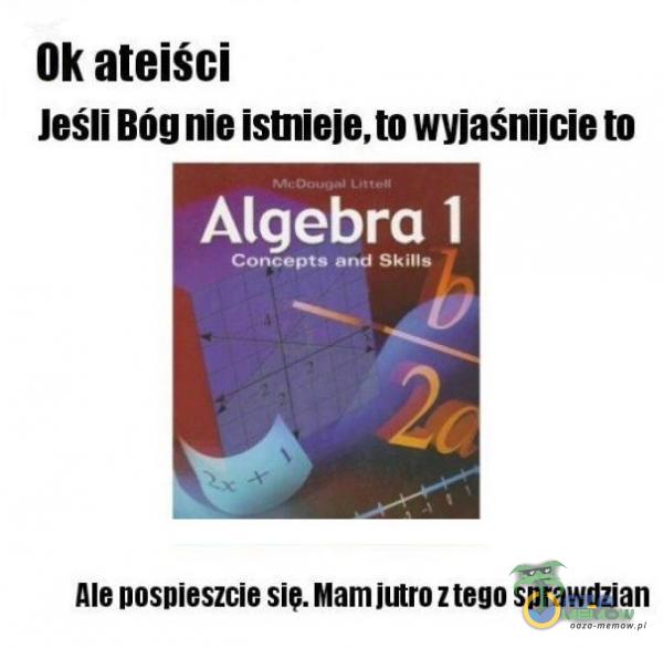 Ok ateiści Jeśli Bóg nie istnieje, to wyjaśnijcie to Algebra 1 Concepts and Skills 26 Ale pospieszcie sie. Mam jutro z tego sprawdzian