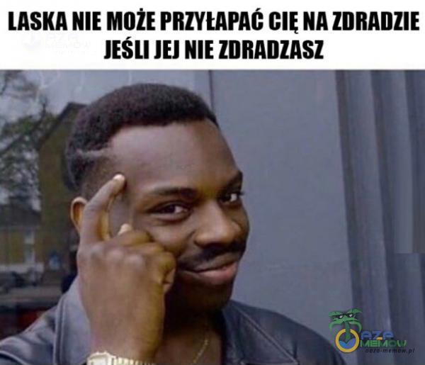 LASKA NIE MOŻE PRZYŁAPAC NA ZDRADZIE JESLI JEJ NIE ZDRADZASZ