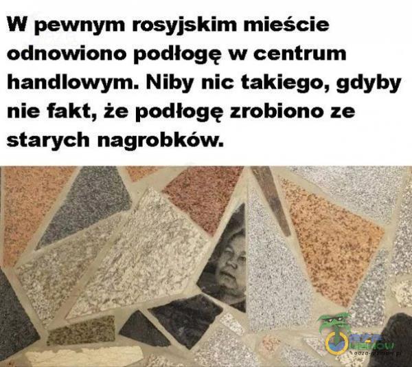 W pewnym rosyjskim mieście odnowiono podłogę w centrum handlowym. Niby nic takiego, gdyby nie fakt, że podłogę zrobiono ze starych nagrobków.