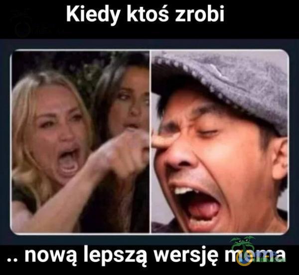 Kiedy ktoś zrobi . nową lepszą wersję mema