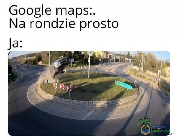 Google maps:. Na rondzie prosto