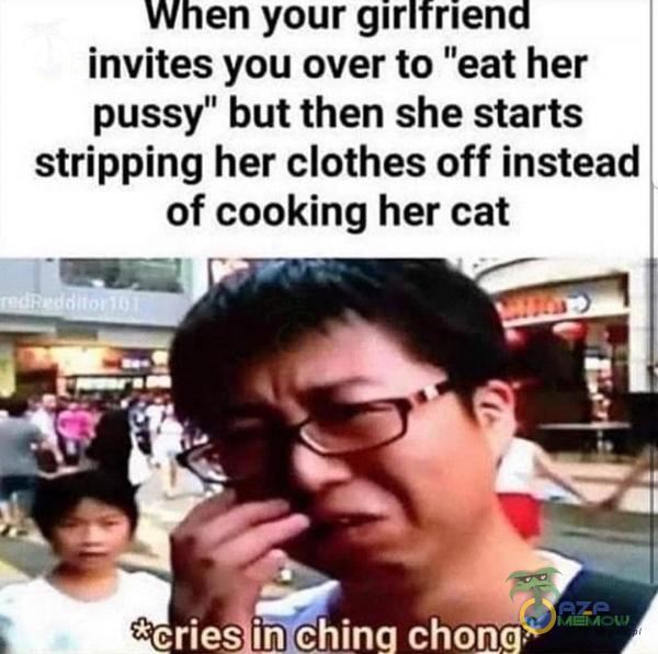  When your girltriend invites you over to eat her pussy” but then she starłs stripping her clothes off instead of cooking her cat *cries ih ching...