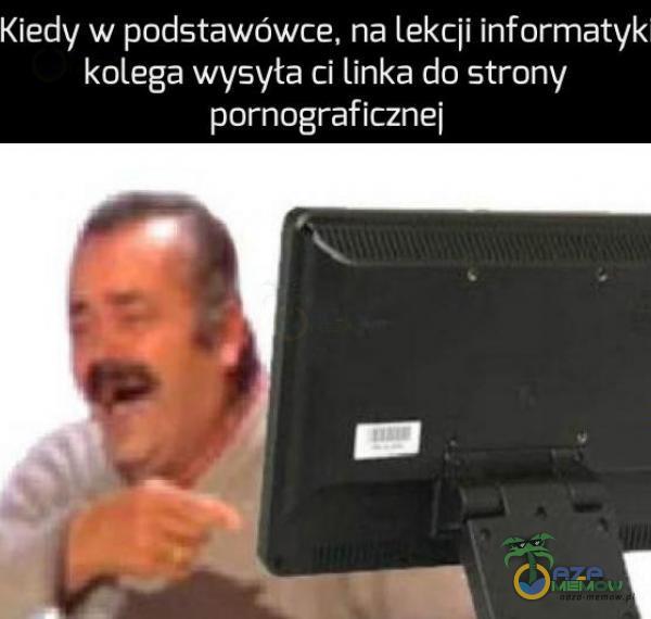 Kiedy w podstawówce, na lekcji informatyk kolega wysyła ci linka do strony po***graficznej