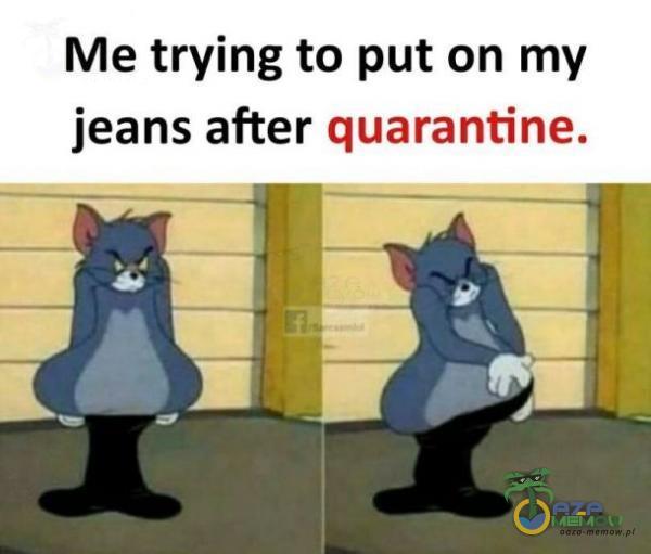Me trying to put on my jeans after quarantine.