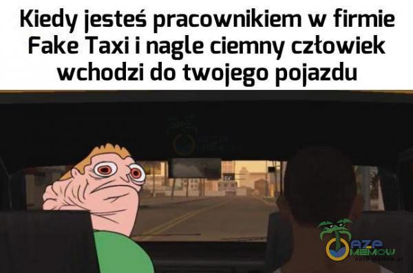 Kiedy jesteś pracownikiem w firmie Fake Taxi i nagle ciemny człowiek wchodzi do twojego pojazdu