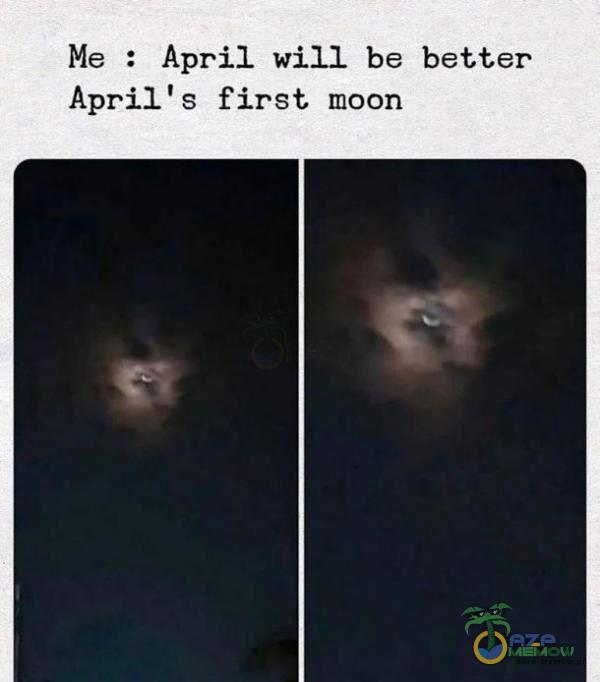 Me : April will be better April s first moon