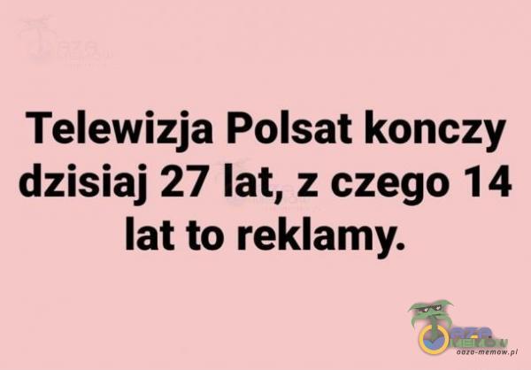 Telewizja Polsat konczy dzisiaj 27 lat, z czego 14 lat to reklamy.