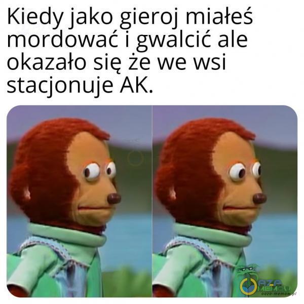 Kiedy jako gieroj miałeś mordować i gwałcić ale okazało się że we wsi stacjonuje AK.