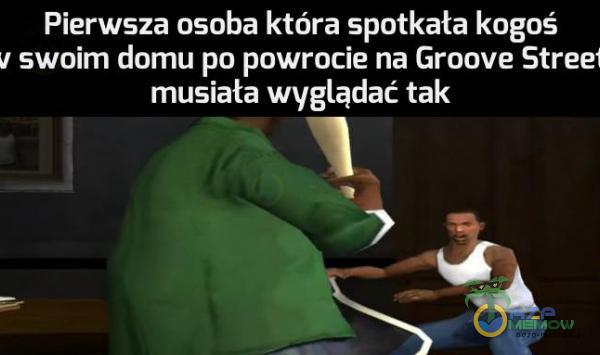 Pierwsza osoba która spotkała kogoś swoim domu po powrocie na Groove Street musiała wyglądać tak