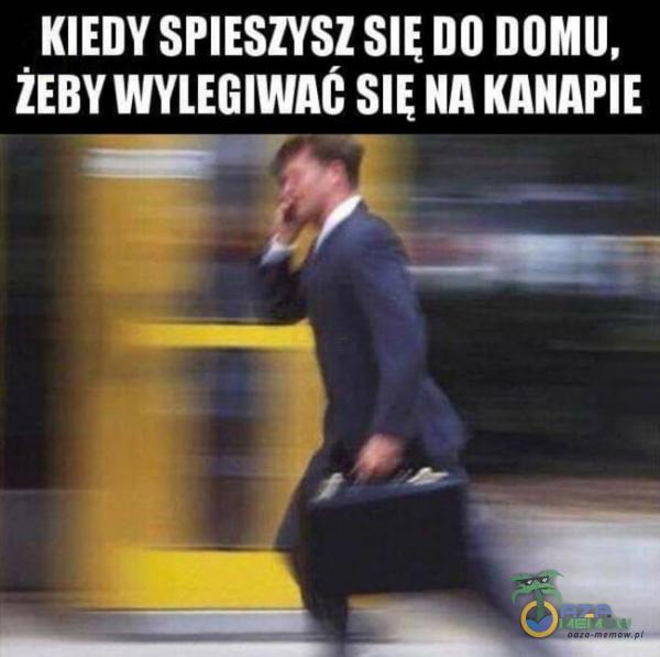 KIEDY SPIESZYSZ DO DOMU, WYLEGIWAC NA KANAPIE