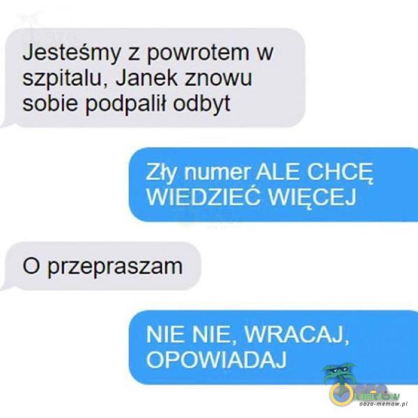 Jesteśmy z powrotem w szpitalu, Janek znowu sobie podpalił odbyt zły numer ALE CHCĘ WIEDZIEC WIĘCEJ O przepraszam NIE NIE, WRACAJ, OPOWIADAJ