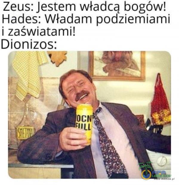 Zeus: Jestem władcą bogów! Hades: Władam podziemiami i zaświatami! Dionizos: Iłu